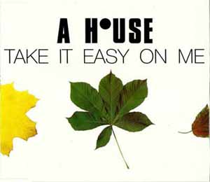 A HOUSE / TAKE IT EASY ON ME