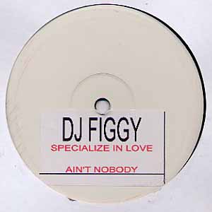 DJ FIGGY / SPECIALISE IN LOVE / AIN'T NOBODY