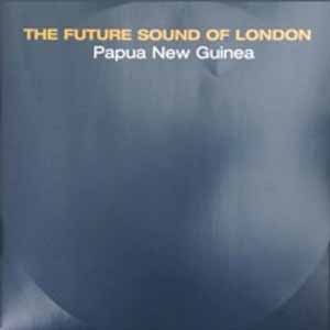 THE FUTURE SOUND OF LONDON / PAPUA NEW GUINEA