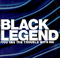BLACK LEGEND / YOU SEE THE TROUBLE WITH ME