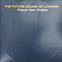 THE FUTURE SOUND OF LONDON / PAPUA NEW GUINEA